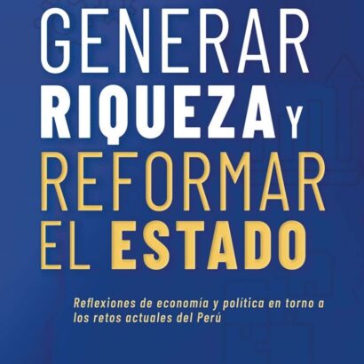 Generar riqueza y reformar el Estado. Reflexiones de economía y política en torno a los retos actuales del Perú