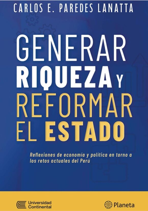 Generar riqueza y reformar el Estado. Reflexiones de economía y política en torno a los retos actuales del Perú