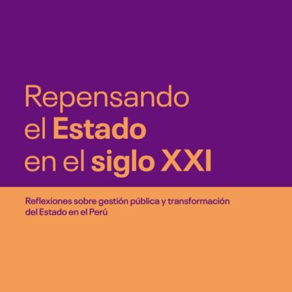 Repensando el Estado en el siglo XXI. Reflexiones sobre gestión pública y transformación del Estado en el Perú